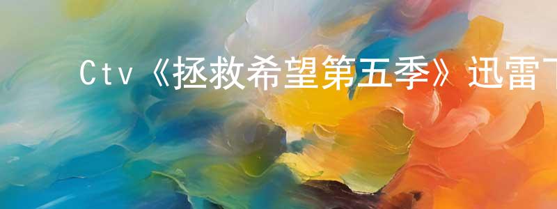 ﻿陈玉理的网络影视资源,﻿Ctv《拯救希望第五季》迅雷下载/在线观看/百度云-魔幻/科幻-美剧天堂